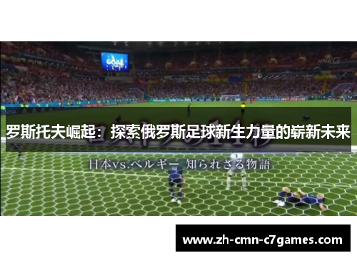 罗斯托夫崛起：探索俄罗斯足球新生力量的崭新未来