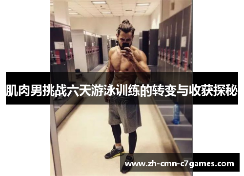 肌肉男挑战六天游泳训练的转变与收获探秘