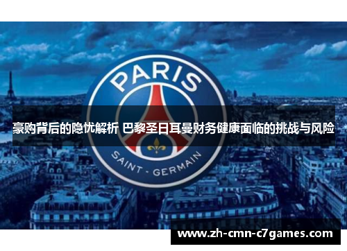 豪购背后的隐忧解析 巴黎圣日耳曼财务健康面临的挑战与风险