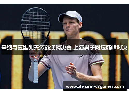 辛纳与兹维列夫激战澳网决赛 上演男子网坛巅峰对决