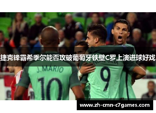 捷克锋霸希季尔能否攻破葡萄牙铁壁C罗上演进球好戏