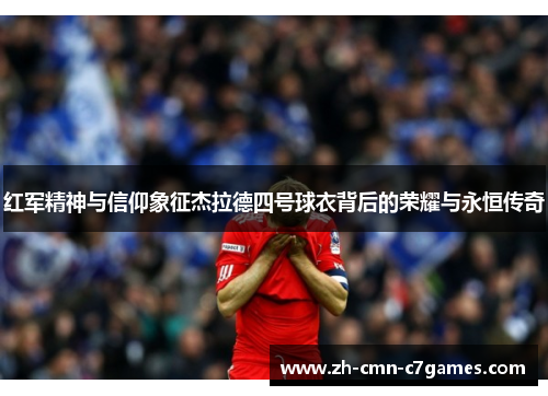 红军精神与信仰象征杰拉德四号球衣背后的荣耀与永恒传奇