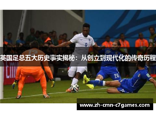 英国足总五大历史事实揭秘：从创立到现代化的传奇历程