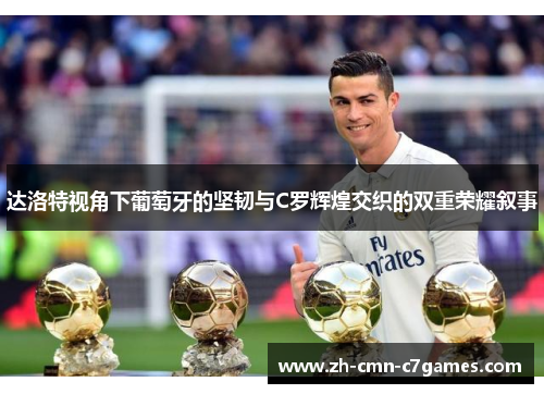 达洛特视角下葡萄牙的坚韧与C罗辉煌交织的双重荣耀叙事