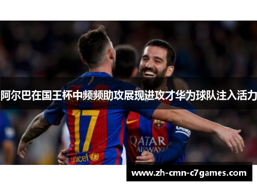 阿尔巴在国王杯中频频助攻展现进攻才华为球队注入活力