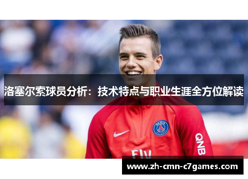 洛塞尔索球员分析：技术特点与职业生涯全方位解读