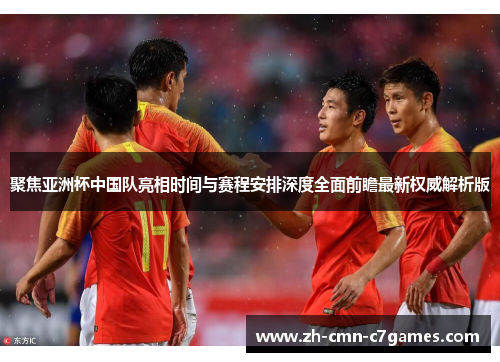 聚焦亚洲杯中国队亮相时间与赛程安排深度全面前瞻最新权威解析版 聚焦亚洲杯中国队亮相时间与赛程安排深度全面前瞻最新权威解析版
