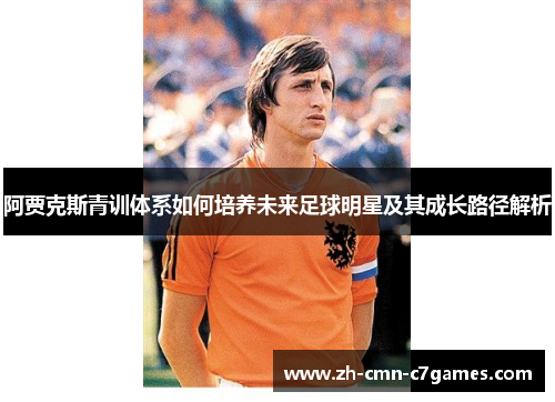 阿贾克斯青训体系如何培养未来足球明星及其成长路径解析 阿贾克斯青训体系如何培养未来足球明星及其成长路径解析