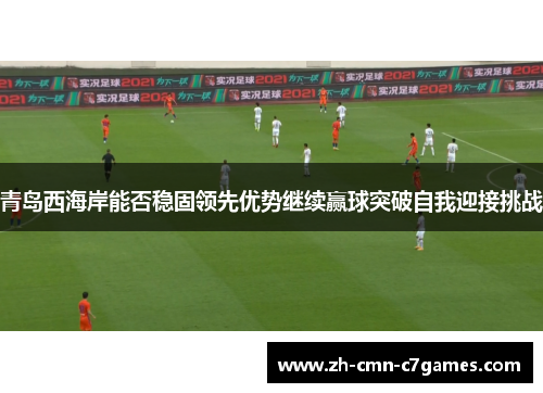 青岛西海岸能否稳固领先优势继续赢球突破自我迎接挑战 青岛西海岸能否稳固领先优势继续赢球突破自我迎接挑战