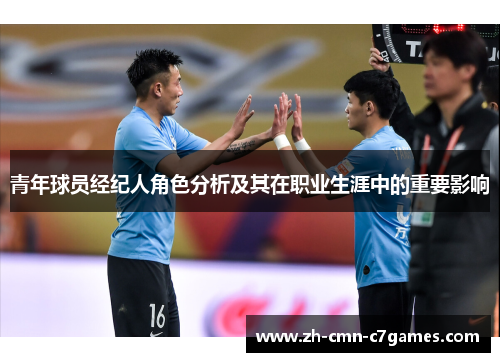 青年球员经纪人角色分析及其在职业生涯中的重要影响 青年球员经纪人角色分析及其在职业生涯中的重要影响