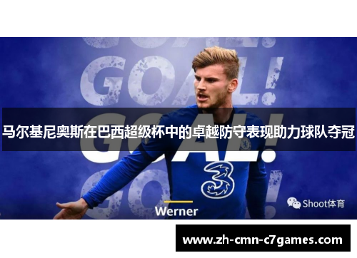 马尔基尼奥斯在巴西超级杯中的卓越防守表现助力球队夺冠 马尔基尼奥斯在巴西超级杯中的卓越防守表现助力球队夺冠