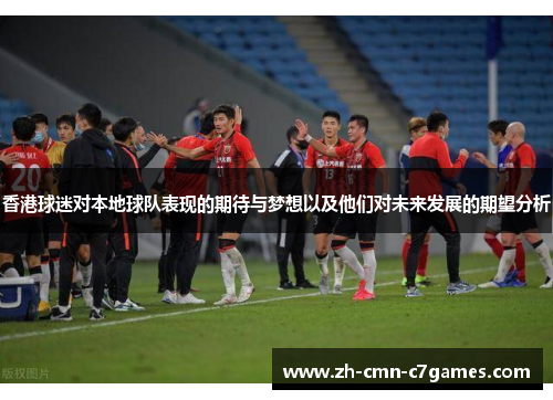 香港球迷对本地球队表现的期待与梦想以及他们对未来发展的期望分析 香港球迷对本地球队表现的期待与梦想以及他们对未来发展的期望分析