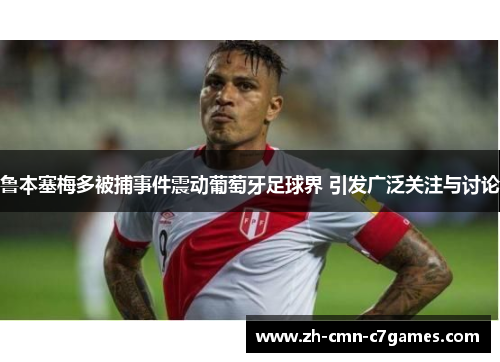 鲁本塞梅多被捕事件震动葡萄牙足球界 引发广泛关注与讨论