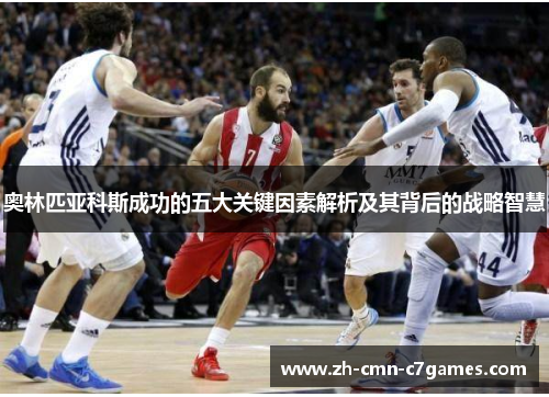 奥林匹亚科斯成功的五大关键因素解析及其背后的战略智慧