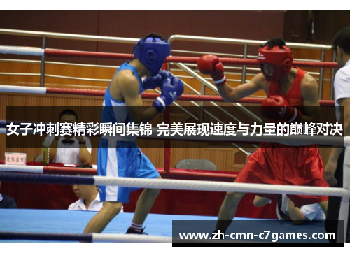 女子冲刺赛精彩瞬间集锦 完美展现速度与力量的巅峰对决 女子冲刺赛精彩瞬间集锦 完美展现速度与力量的巅峰对决