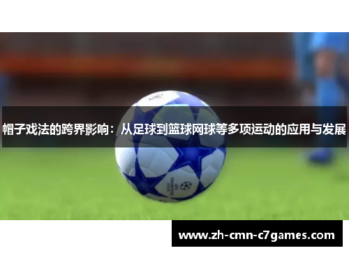 帽子戏法的跨界影响：从足球到篮球网球等多项运动的应用与发展