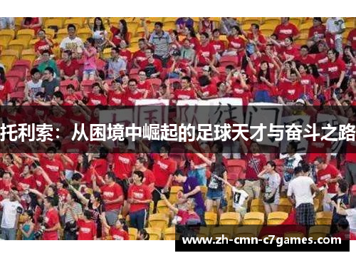 托利索：从困境中崛起的足球天才与奋斗之路