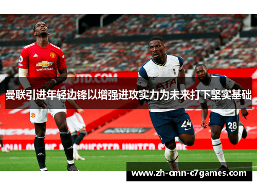 曼联引进年轻边锋以增强进攻实力为未来打下坚实基础