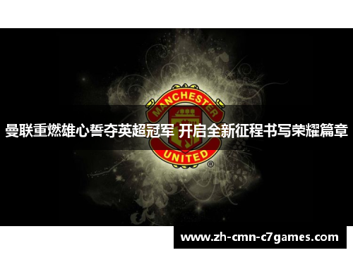 曼联重燃雄心誓夺英超冠军 开启全新征程书写荣耀篇章