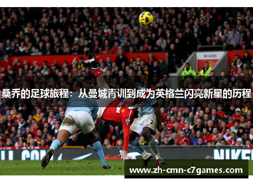 桑乔的足球旅程：从曼城青训到成为英格兰闪亮新星的历程