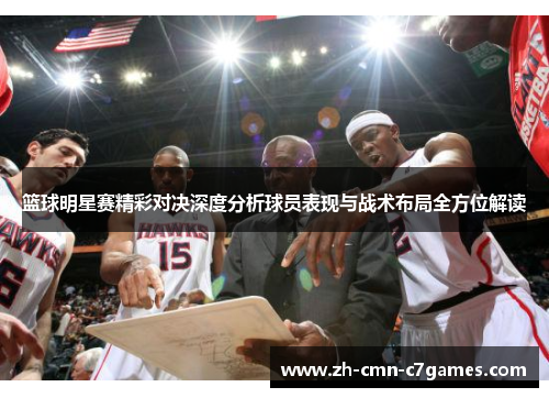 篮球明星赛精彩对决深度分析球员表现与战术布局全方位解读