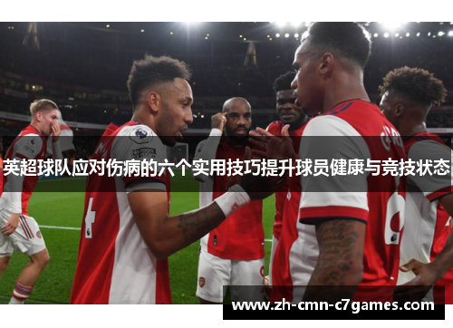 英超球队应对伤病的六个实用技巧提升球员健康与竞技状态 英超球队应对伤病的六个实用技巧提升球员健康与竞技状态