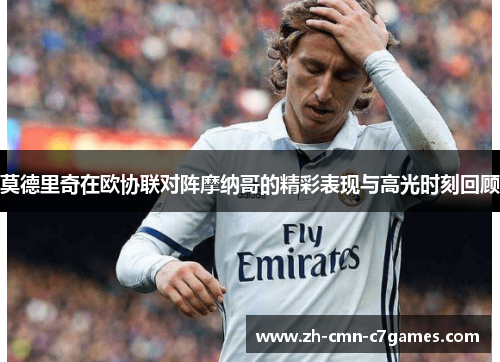 莫德里奇在欧协联对阵摩纳哥的精彩表现与高光时刻回顾