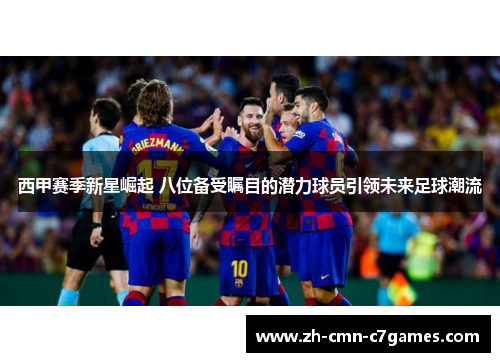 西甲赛季新星崛起 八位备受瞩目的潜力球员引领未来足球潮流