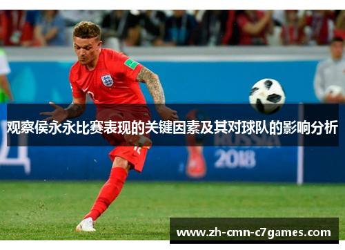观察侯永永比赛表现的关键因素及其对球队的影响分析 观察侯永永比赛表现的关键因素及其对球队的影响分析