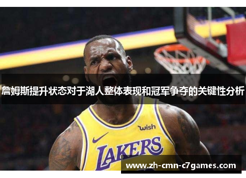 詹姆斯提升状态对于湖人整体表现和冠军争夺的关键性分析 詹姆斯提升状态对于湖人整体表现和冠军争夺的关键性分析