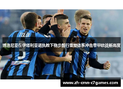 博洛尼亚在伊塔利亚诺执教下稳步前行重塑体系冲击意甲欧战新高度