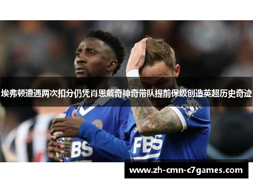 埃弗顿遭遇两次扣分仍凭肖恩戴奇神奇带队提前保级创造英超历史奇迹 埃弗顿遭遇两次扣分仍凭肖恩戴奇神奇带队提前保级创造英超历史奇迹