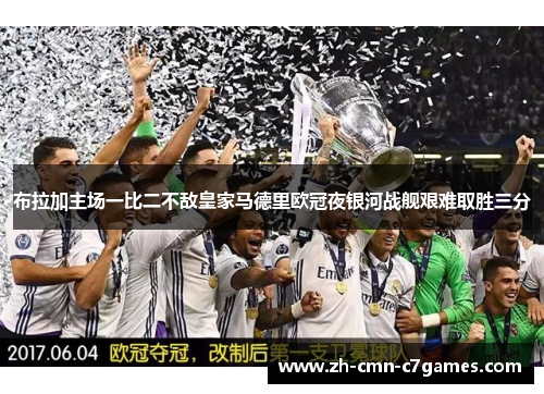 布拉加主场一比二不敌皇家马德里欧冠夜银河战舰艰难取胜三分