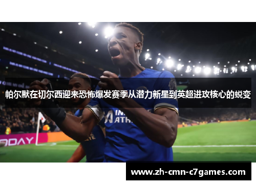 帕尔默在切尔西迎来恐怖爆发赛季从潜力新星到英超进攻核心的蜕变