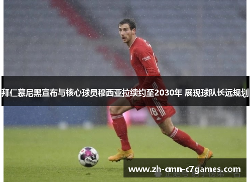 拜仁慕尼黑宣布与核心球员穆西亚拉续约至2030年 展现球队长远规划 拜仁慕尼黑宣布与核心球员穆西亚拉续约至2030年 展现球队长远规划