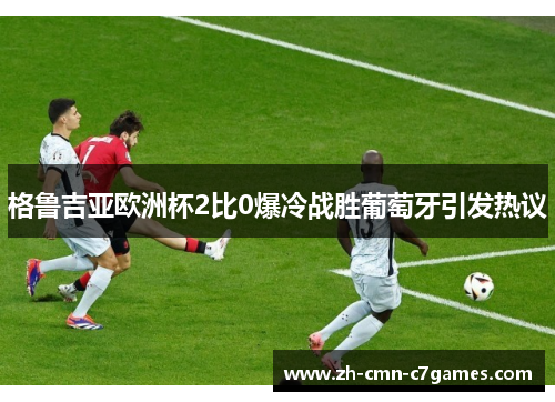 格鲁吉亚欧洲杯2比0爆冷战胜葡萄牙引发热议