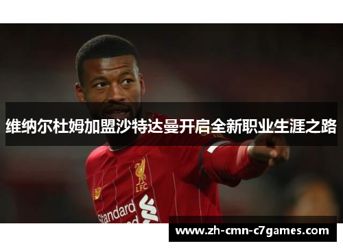 维纳尔杜姆加盟沙特达曼开启全新职业生涯之路 维纳尔杜姆加盟沙特达曼开启全新职业生涯之路