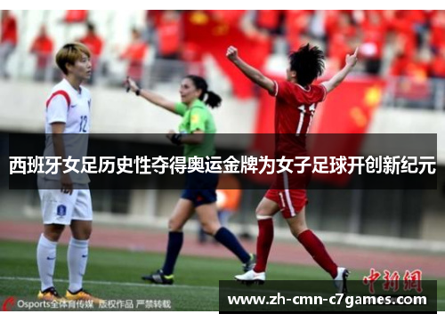 西班牙女足历史性夺得奥运金牌为女子足球开创新纪元 西班牙女足历史性夺得奥运金牌为女子足球开创新纪元