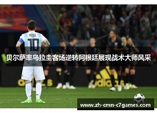 贝尔萨率乌拉圭客场逆转阿根廷展现战术大师风采