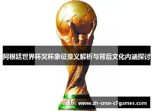 阿根廷世界杯奖杯象征意义解析与背后文化内涵探讨