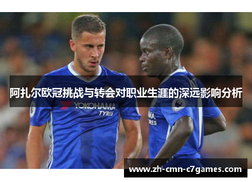 阿扎尔欧冠挑战与转会对职业生涯的深远影响分析