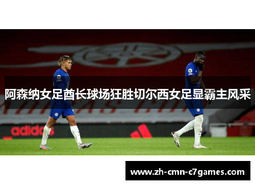 阿森纳女足酋长球场狂胜切尔西女足显霸主风采