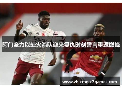 阿门全力以赴火箭队迎来复仇时刻誓言重返巅峰