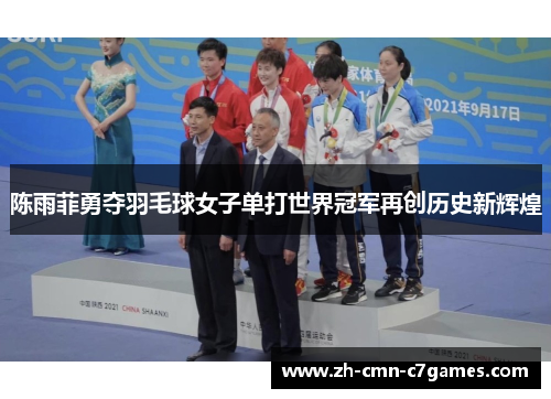 陈雨菲勇夺羽毛球女子单打世界冠军再创历史新辉煌