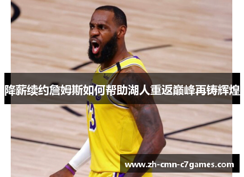 降薪续约詹姆斯如何帮助湖人重返巅峰再铸辉煌