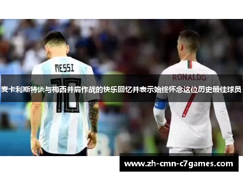 麦卡利斯特谈与梅西并肩作战的快乐回忆并表示始终怀念这位历史最佳球员