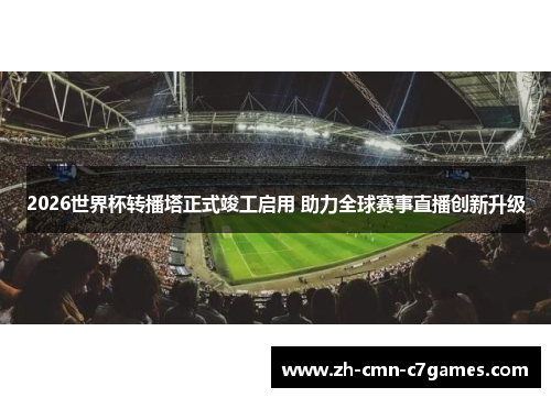 2026世界杯转播塔正式竣工启用 助力全球赛事直播创新升级