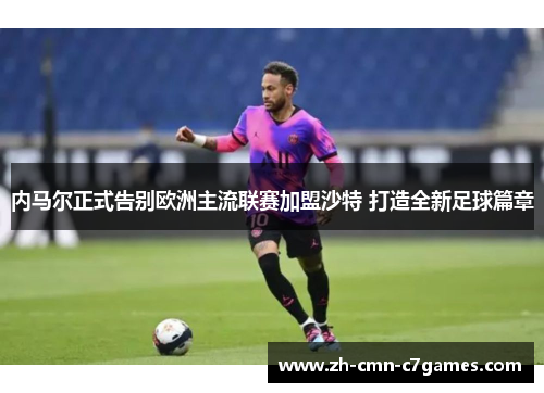 内马尔正式告别欧洲主流联赛加盟沙特 打造全新足球篇章