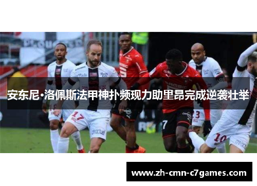 安东尼·洛佩斯法甲神扑频现力助里昂完成逆袭壮举