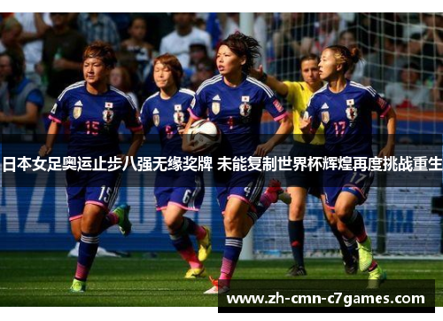 日本女足奥运止步八强无缘奖牌 未能复制世界杯辉煌再度挑战重生 日本女足奥运止步八强无缘奖牌 未能复制世界杯辉煌再度挑战重生